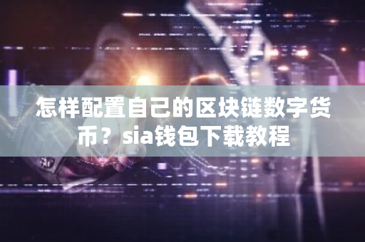 怎样配置自己的区块链数字货币？sia钱包下载教程-**张图片-ZBLOG